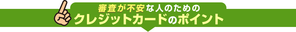 クレジットカードの審査が不安なあなたには、今日から使えるこのカード！のポイント
